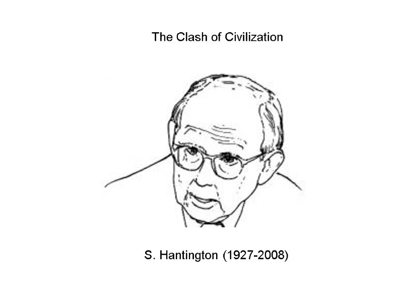 S. Hantington (1927-2008) The Clash of Civilization